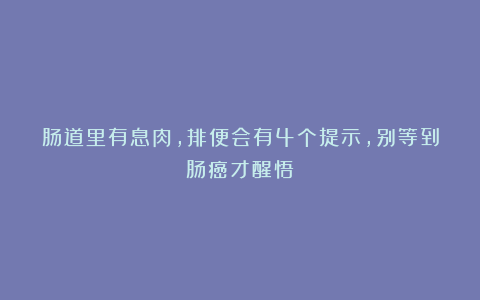肠道里有息肉，排便会有4个提示，别等到肠癌才醒悟！