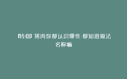 【转载】猪肉你都认识哪些！都知道做法！名称嘛