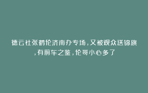 德云社张鹤伦济南办专场，又被观众送锦旗，有前车之鉴，伦哥小心多了