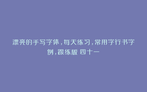 漂亮的手写字体，每天练习，常用字行书字例，跟练版（四十一）