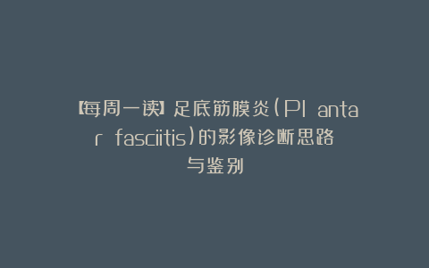 【每周一读】足底筋膜炎(Pl antar fasciitis)的影像诊断思路与鉴别