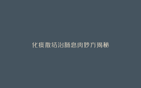 化痰散结治肠息肉妙方揭秘