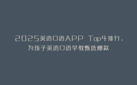 2025英语口语APP Top4排行，为孩子英语口语早教甄选爆款！