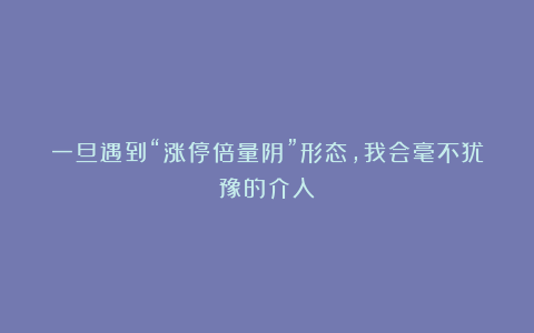 一旦遇到“涨停倍量阴”形态，我会毫不犹豫的介入