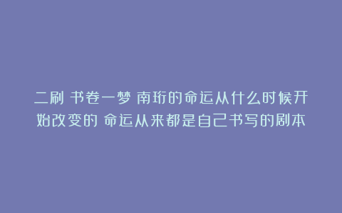 二刷《书卷一梦》南珩的命运从什么时候开始改变的？命运从来都是自己书写的剧本
