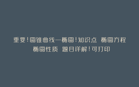 重要!圆锥曲线—椭圆!知识点 椭圆方程 椭圆性质 题目详解!可打印