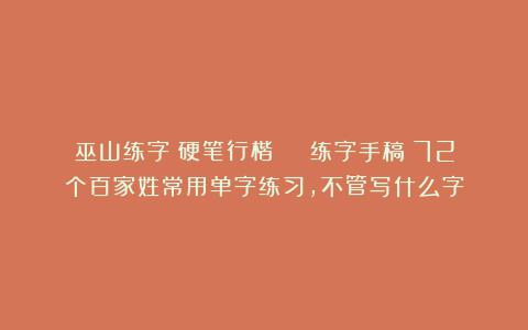 巫山练字：硬笔行楷 | 练字手稿：72个百家姓常用单字练习，不管写什么字