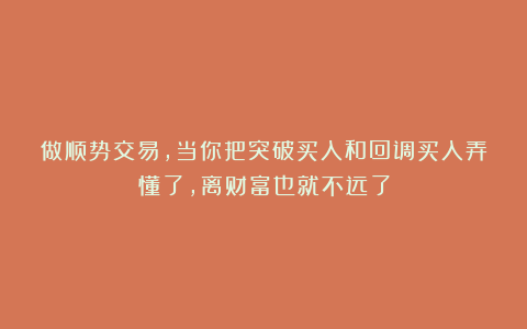 做顺势交易，当你把突破买入和回调买入弄懂了，离财富也就不远了