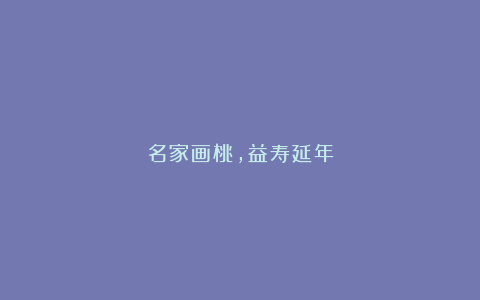 名家画桃，益寿延年