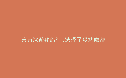 第五次游轮旅行，选择了爱达魔都