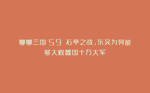 聊聊三国（59）：石亭之战，东吴为何能够大败魏国十万大军？