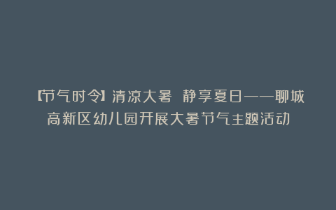 【节气时令】清凉大暑 静享夏日——聊城高新区幼儿园开展大暑节气主题活动