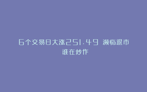 6个交易日大涨251.49%！濒临退市 谁在炒作？