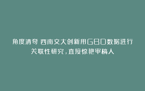 角度清奇！西南交大创新用GBD数据进行关联性研究，直接惊艳审稿人