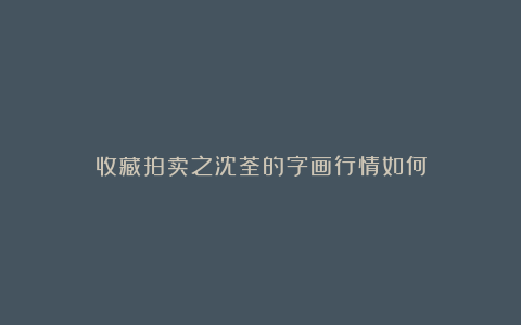 收藏拍卖之沈荃的字画行情如何