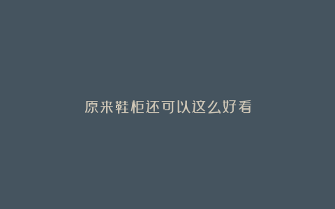 原来鞋柜还可以这么好看