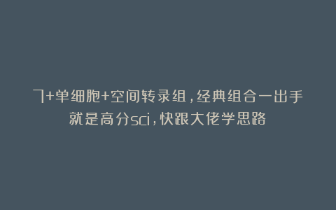 7+单细胞+空间转录组，经典组合一出手就是高分sci，快跟大佬学思路！