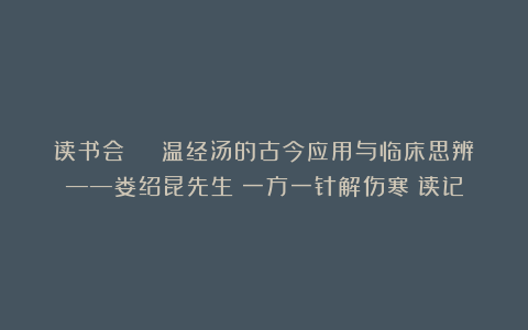 读书会 | 温经汤的古今应用与临床思辨——娄绍昆先生《一方一针解伤寒》读记