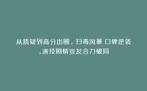 从质疑到高分出圈，《扫毒风暴》口碑逆袭，演技剧情宣发合力破局