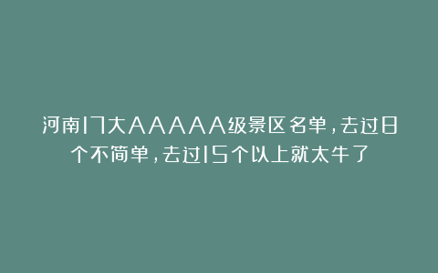 河南17大AAAAA级景区名单，去过8个不简单，去过15个以上就太牛了