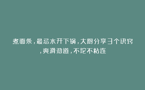 煮面条，最忌水开下锅，大厨分享3个诀窍，爽滑劲道，不坨不粘连