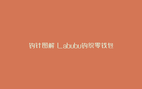 钩针图解｜Labubu钩织零钱包