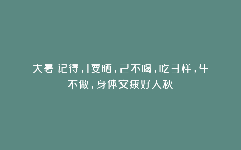 大暑：记得，1要晒，2不喝，吃3样，4不做，身体安康好入秋