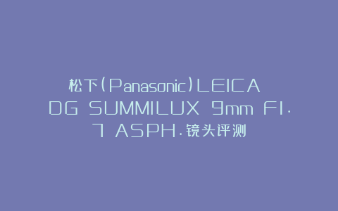 松下(Panasonic)LEICA DG SUMMILUX 9mm F1.7 ASPH.镜头评测