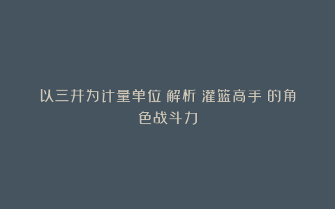 以三井为计量单位：解析《灌篮高手》的角色战斗力