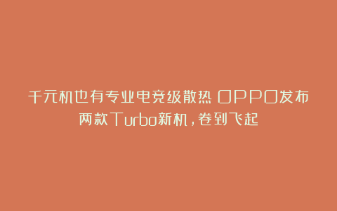千元机也有专业电竞级散热！OPPO发布两款Turbo新机，卷到飞起