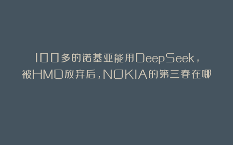 100多的诺基亚能用DeepSeek，被HMD放弃后，NOKIA的第三春在哪？