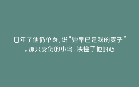 8年了他仍单身，说“她早已是我的妻子”。那只受伤的小鸟，读懂了他的心