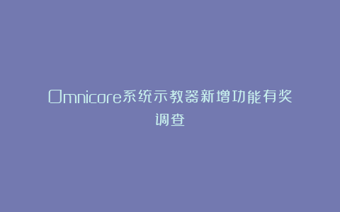 Omnicore系统示教器新增功能有奖调查
