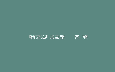 【诗之志】张志坚 || 界 碑