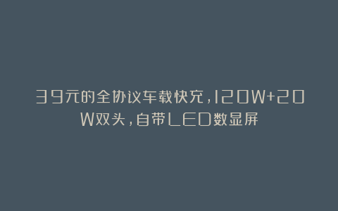 39元的全协议车载快充，120W+20W双头，自带LED数显屏