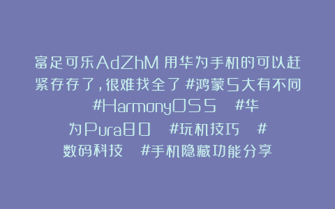 富足可乐AdZhM：用华为手机的可以赶紧存存了，很难找全了﻿#鸿蒙5大有不同﻿ ﻿#HarmonyOS5﻿ ﻿#华为Pura80﻿ ﻿#玩机技巧﻿ ﻿#数码科技﻿ ﻿#手机隐藏功能分享