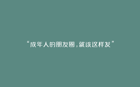 “成年人的朋友圈,就该这样发”