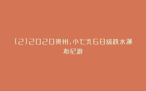 (2)2020贵州，小七孔68级跌水瀑布纪游