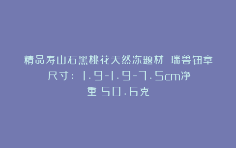 精品寿山石黑桃花天然冻题材：《瑞兽钮章》尺寸: 1.9-1.9-7.5cm净重：50.6克