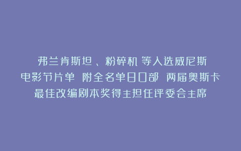 《弗兰肯斯坦》、《粉碎机》等入选威尼斯电影节片单 附全名单80部 两届奥斯卡最佳改编剧本奖得主担任评委会主席