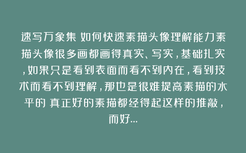 速写万象集：如何快速素描头像理解能力素描头像很多画都画得真实、写实，基础扎实，如果只是看到表面而看不到内在，看到技术而看不到理解，那也是很难提高素描的水平的；真正好的素描都经得起这样的推敲，而好…