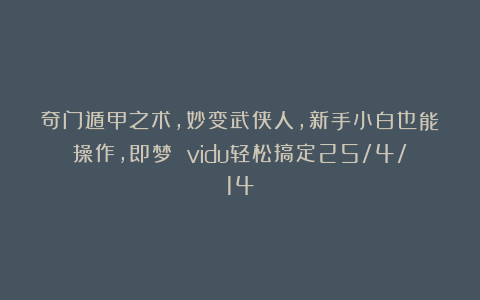 奇门遁甲之术，妙变武侠人，新手小白也能操作，即梦 vidu轻松搞定25/4/14