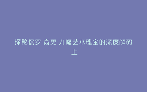 探秘保罗・高更：九幅艺术瑰宝的深度解码（上）