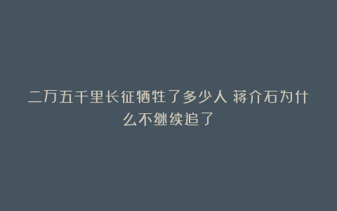 二万五千里长征牺牲了多少人？蒋介石为什么不继续追了？
