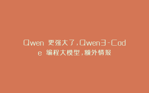 Qwen 更强大了，Qwen3-Code 编程大模型，额外情报