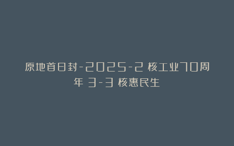 原地首日封-2025-2《核工业70周年》3-3《核惠民生》