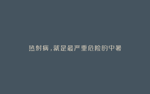 热射病，就是最严重危险的中暑