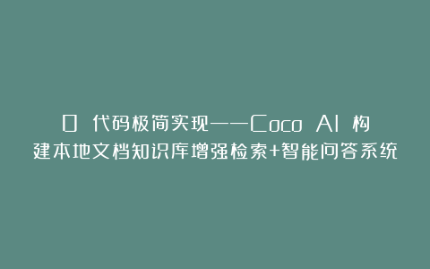 0 代码极简实现——Coco AI 构建本地文档知识库增强检索+智能问答系统