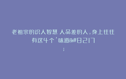 老祖宗的识人智慧：人品差的人，身上往往有这4个’味道’