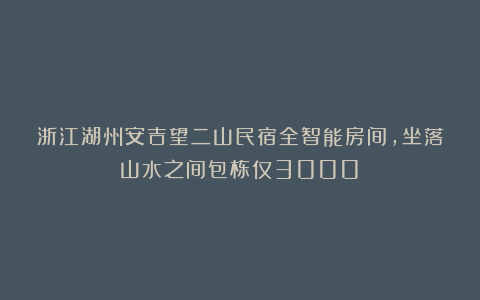 浙江湖州安吉望二山民宿全智能房间，坐落山水之间包栋仅3000！